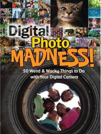 Cover of Digital Photo Madness!: 50 Weird & Wacky Things to Do with Your Digital Camera
