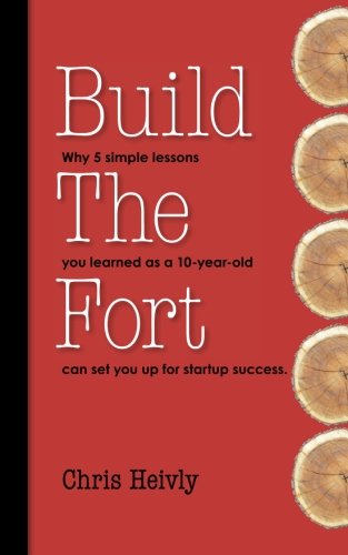 Cover of Build The Fort: Why 5 Simple Lessons You Learned as a 10 year-old Can Set You Up for Startup Success
