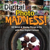 Digital Photo Madness!: 50 Weird & Wacky Things to Do with Your Digital Camera