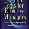 Action Tools for Effective Managers: A Guide for Solving Day-to-Day Problems on the Job