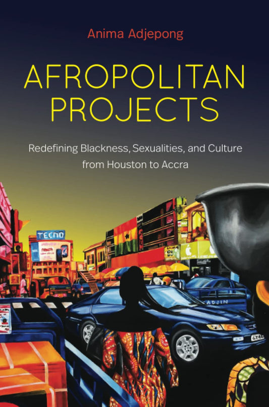 Afropolitan Projects: Redefining Blackness, Sexualities, and Culture from Houston to Accra Paperback – November 2, 2021 by Anima Adjepong (Author)
