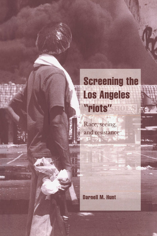 Screening the Los Angeles 'Riots': Race, Seeing, and Resistance (Cambridge Cultural Social Studies) by Darnell M. Hunt (Author)